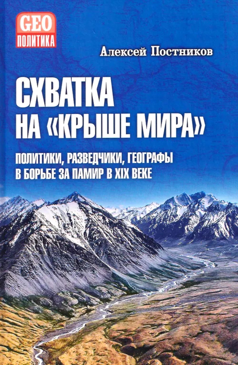 Схватка на "Крыше мира". Политики, разведчики, географы  в борьбе за Памир в XIX веке