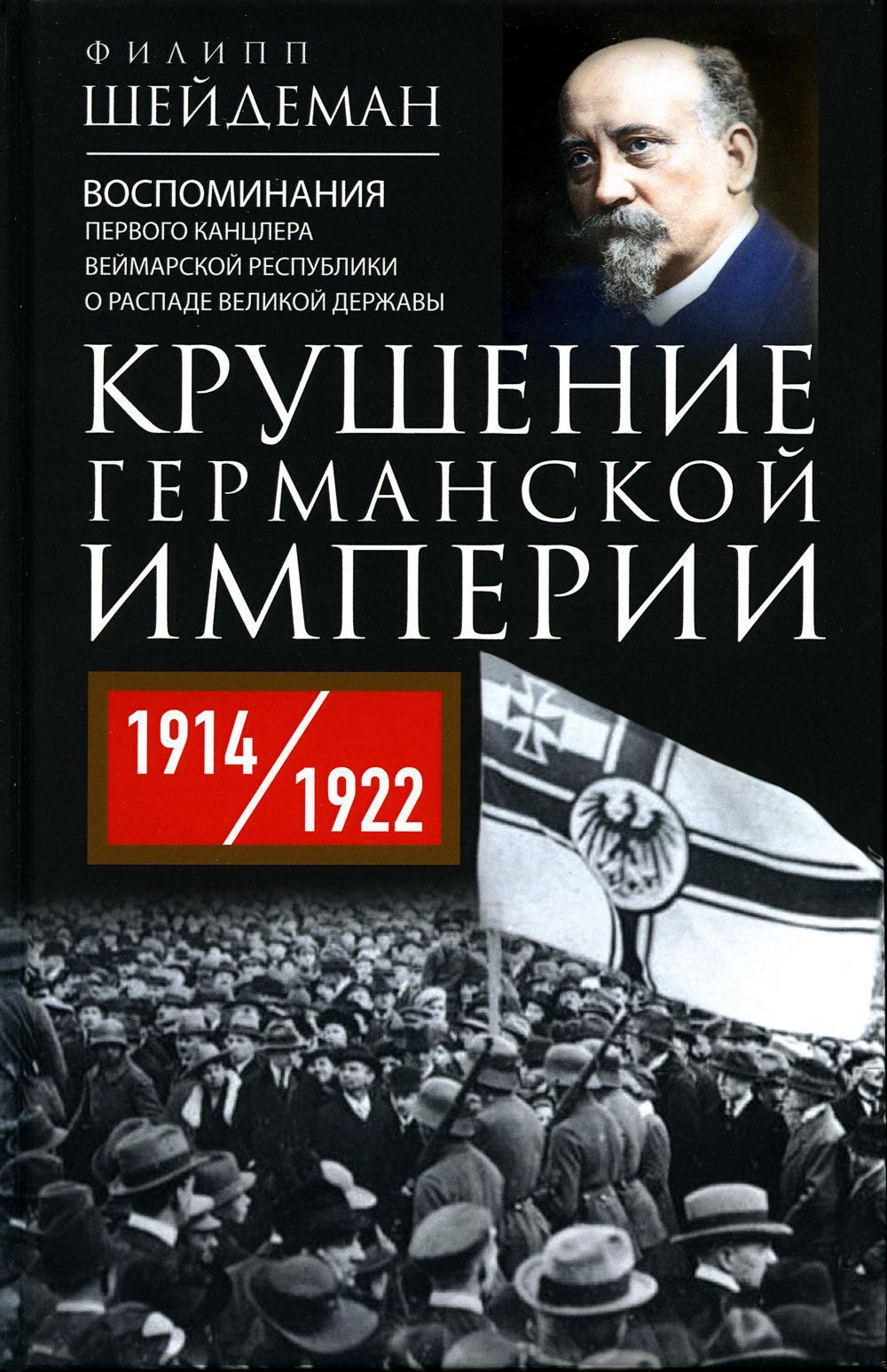 Крушение Германской империи. Воспоминания первого канцлера Веймарской республики о распаде великой державы. 1914-1922 гг