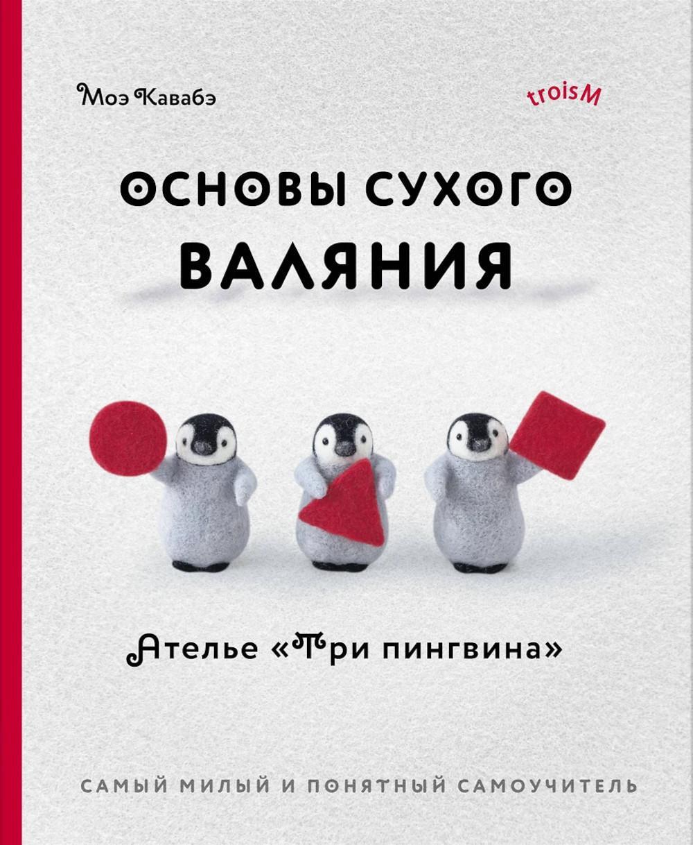Основы сухого валяния. Ателье "Три пингвина": самый милый и понятный самоучитель