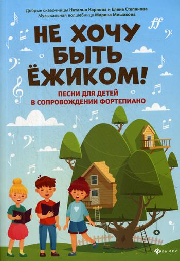 Не хочу быть ежиком!: песни для детей в сопровождении фортепиано