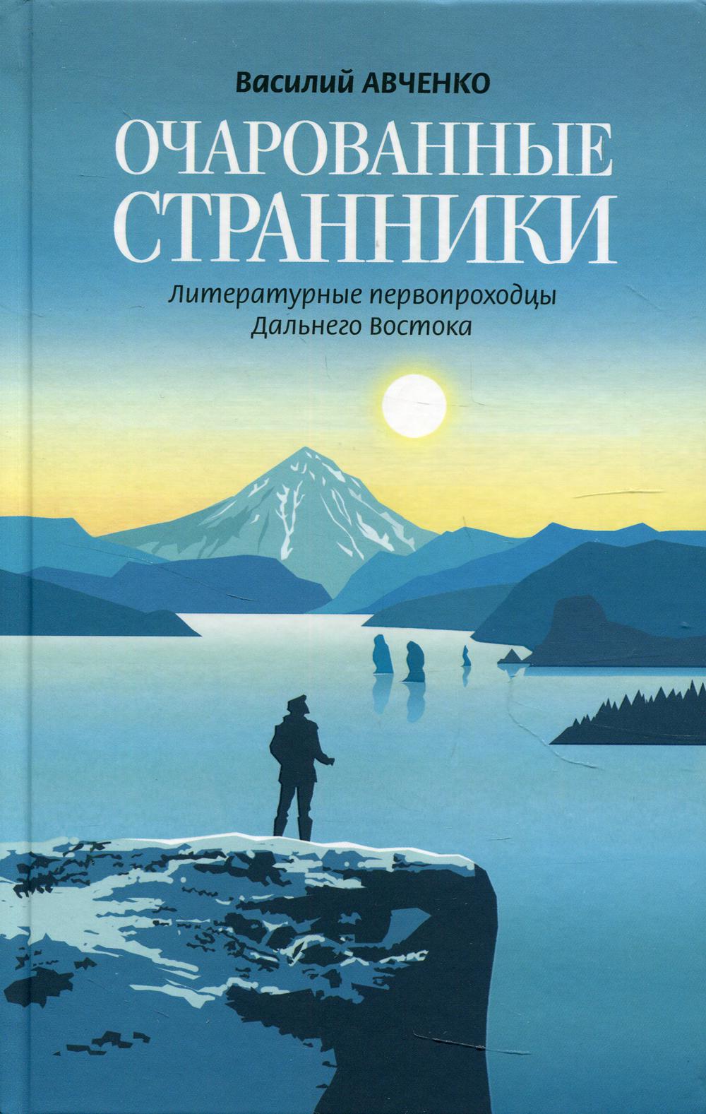 Очарованные странники: Литературные первопроходцы Дальнего Востока