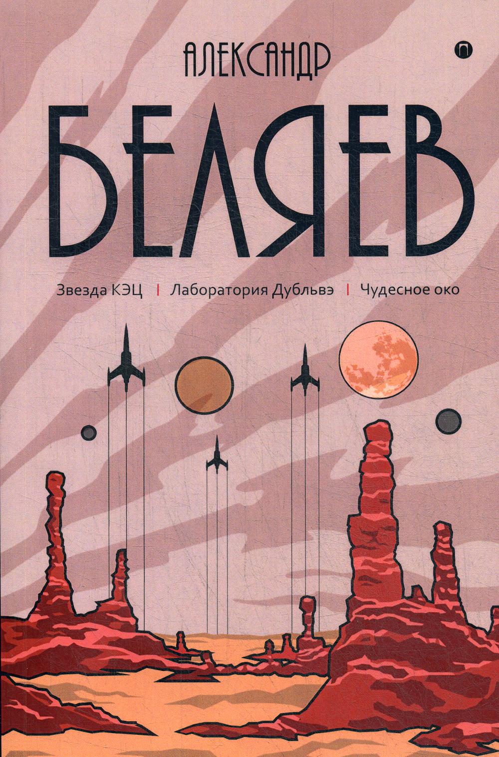 Александр Беляев. Собрание сочинений. В 8-ми томах. Том 6: Звезда КЭЦ. Лаборатория Дубльвэ. Чудесное око