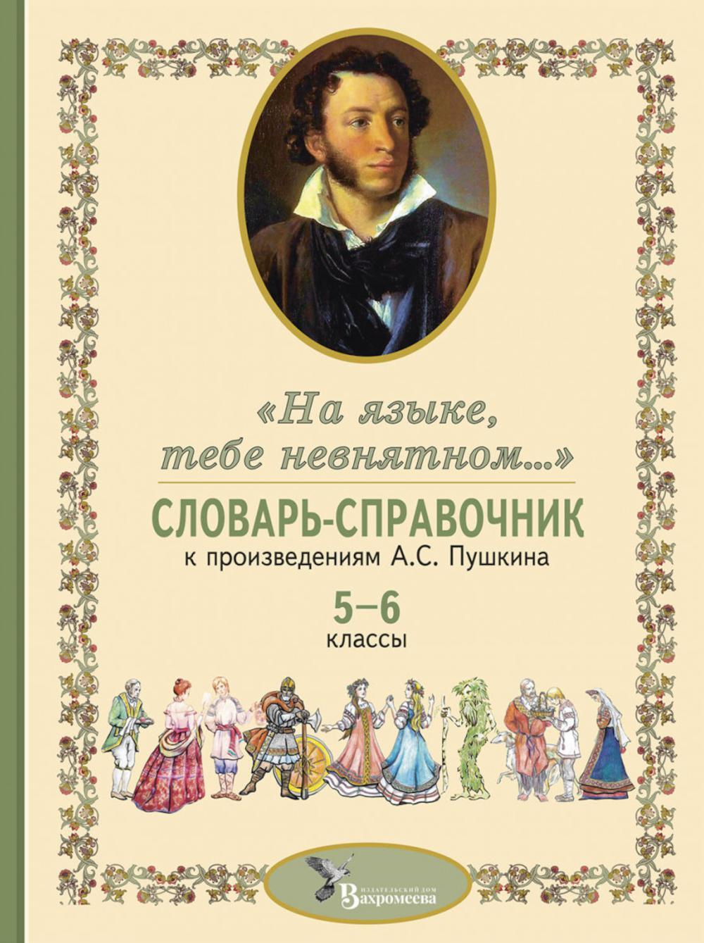 Словарь-справочник к произведениям А.С. Пушкина "На языке, тебе невнятном...". 5-6 кл