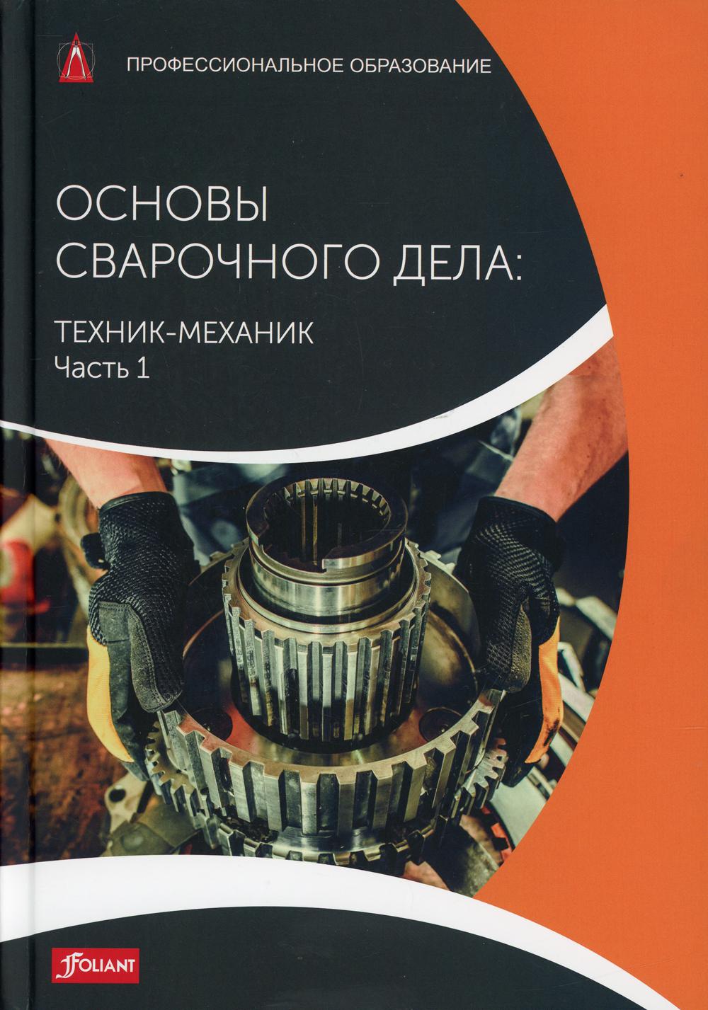 Основы сварочного дела: Техник-механик. Ч. 1. Учебник