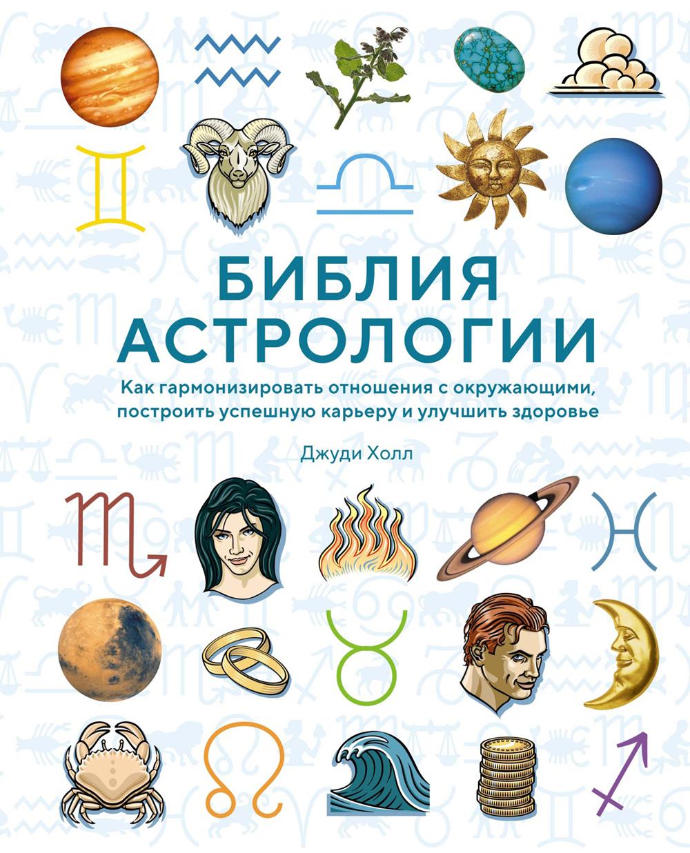 Библия астрологии. Как гармонизировать отношения с окружающими, построить успешную карьеру и улучшить здоровье