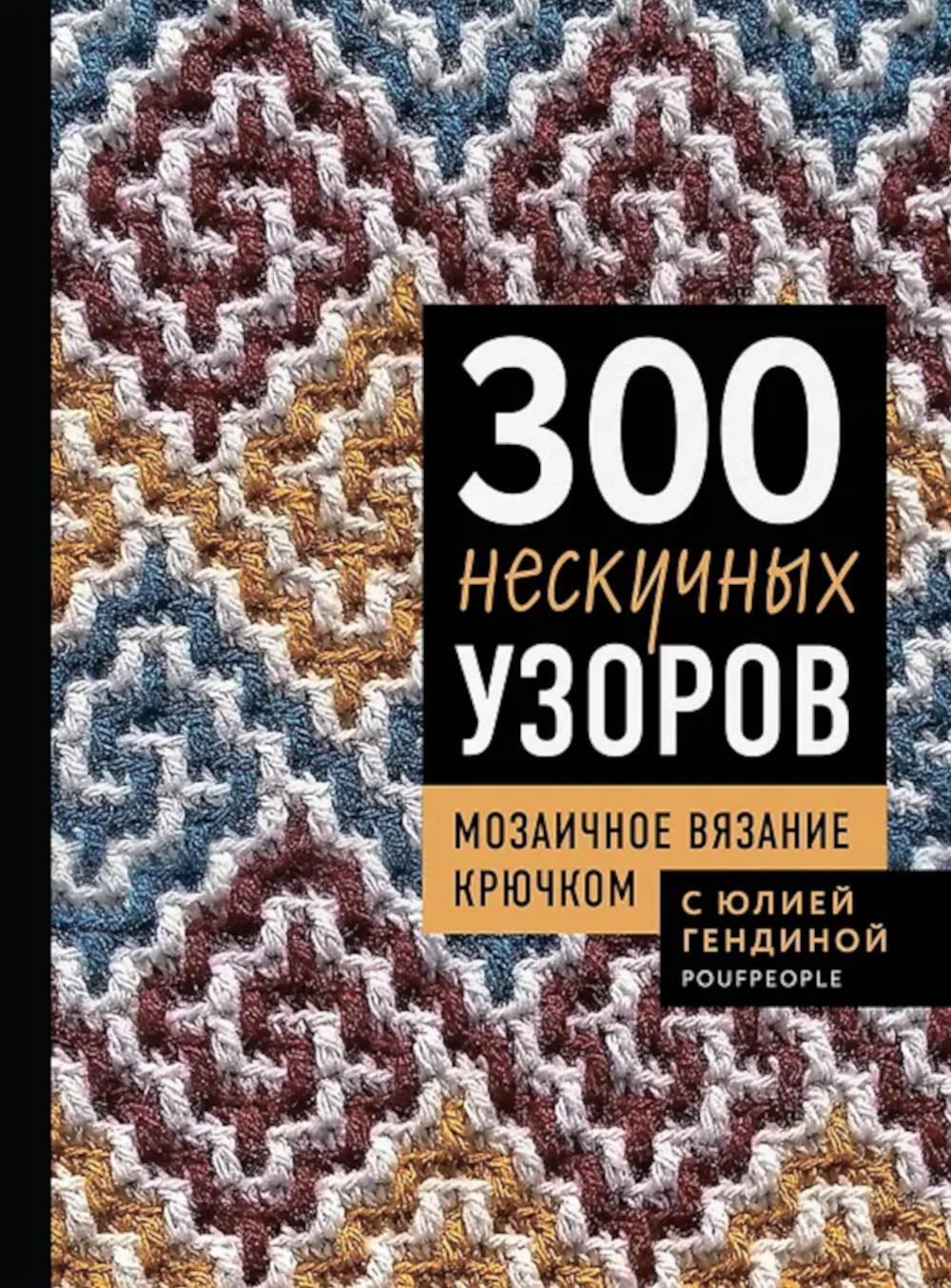 300 нескучных узоров. Мозаичное вязание крючком с Юлией Гендиной