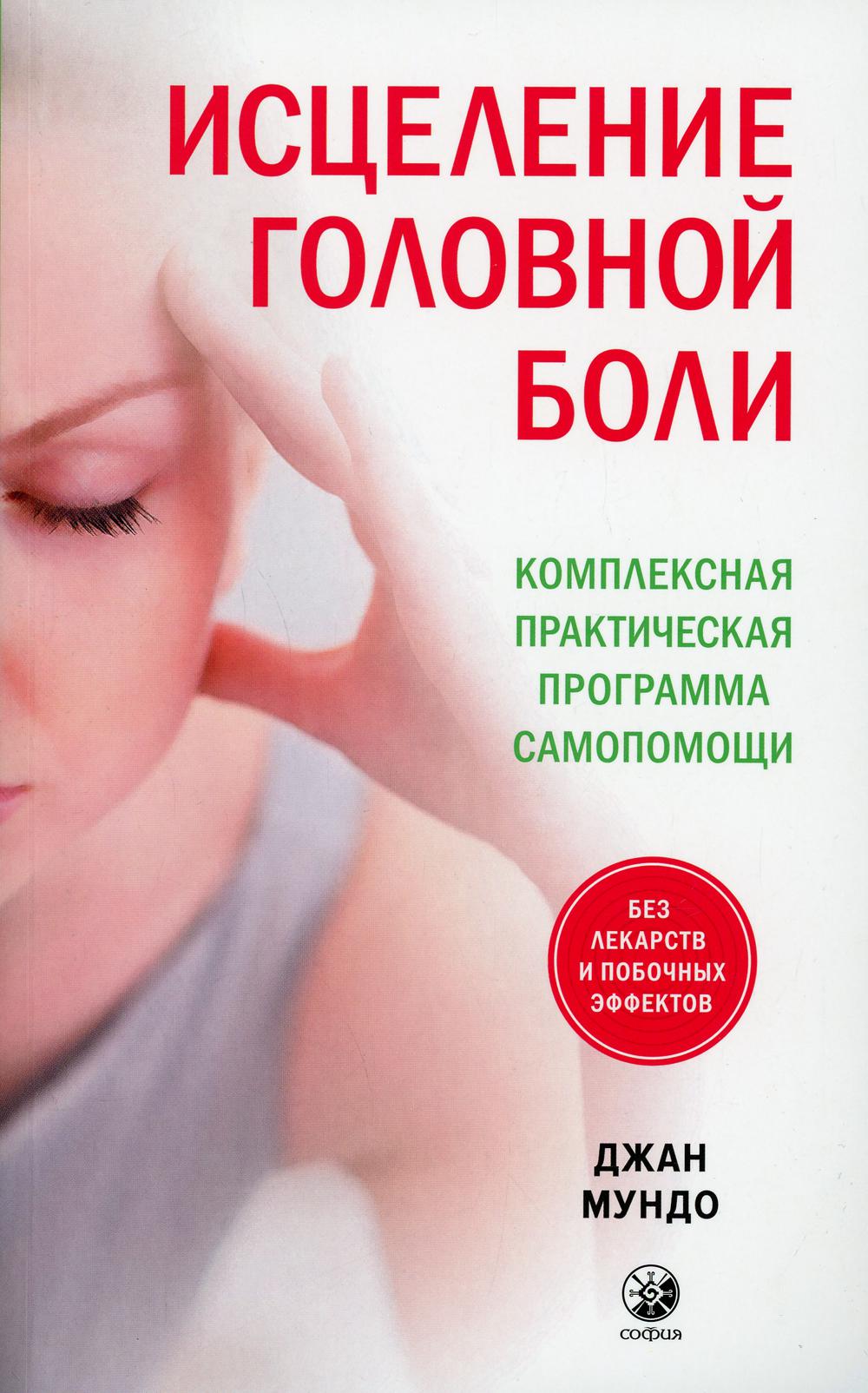 Исцеление головной боли: Комплексная практическая программа самопомощи
