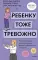 Ребенку тоже тревожно. Простая помощь для преодоления детской тревожности и страхов