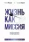 Жизнь как миссия. Создавать ценности, а не имитировать успех